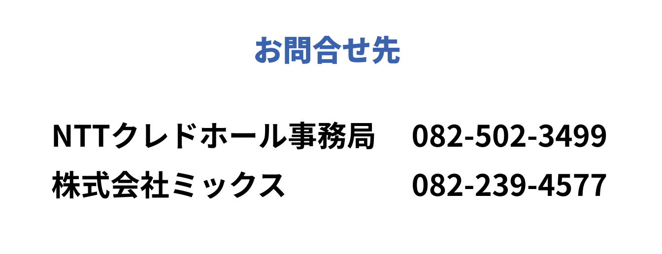 お問い合わせ　NTTクレドホール事務局　082-502-3499　株式会社ミックス　082-239-4577